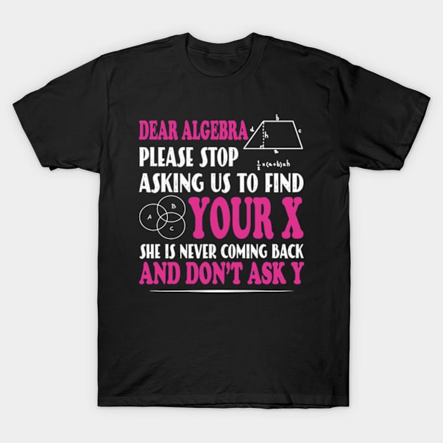 Math - Dear algebra please stop asking us to find your X T-Shirt by David Brown